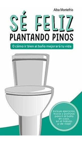 Libro : Se Feliz Plantando Pinos O Como Ir Bien Al Baño...
