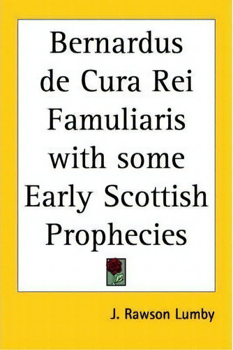 Bernardus De Cura Rei Famuliaris With Some Early Scottish Prophecies, De J. Rawson Lumby. Editorial Kessinger Publishing Co, Tapa Blanda En Inglés