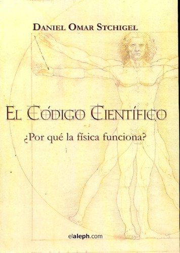 El Codigo Cientifico: Por Que La Fisica Funciona?, De Stchigel Daniel Omar. Serie N/a, Vol. Volumen Unico. Editorial Elaleph.com, Tapa Blanda, Edición 1 En Español, 2009