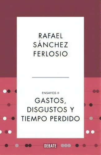 Gastos, Disgustos Y Tiempo Perdido (ensayos 2), De Sánchez Ferlosio, Rafael. Editorial Debate, Tapa Dura En Español