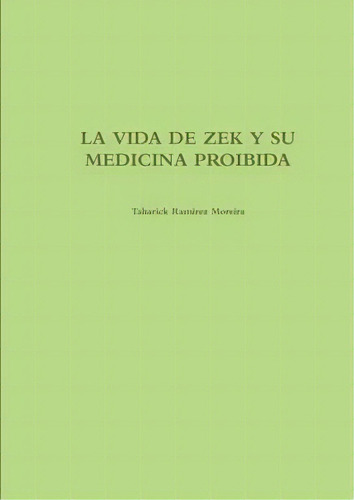 La Vida De Zek Y Su Medicina Proibida, De Taharick Ramirez Moreira. Editorial Lulu Com, Tapa Blanda En Español