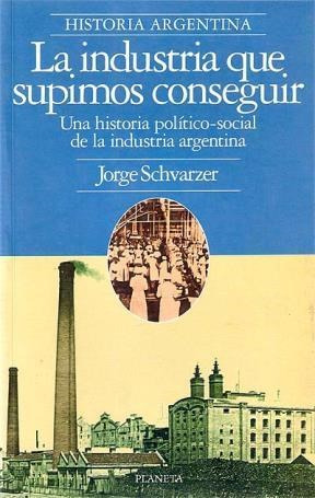 La Industria Que Supimos Conseguir De Jorge Schvarzer