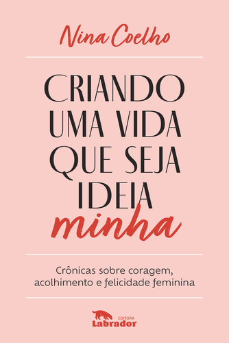 Livro Criando Uma Vida Que Seja Ideia Minha - Crônicas Sobre Coragem, Acolhimento E Felicidade Feminina, De Coelho, Nina. Editora Labrador, Capa Mole, Edição None Em Português, 2023