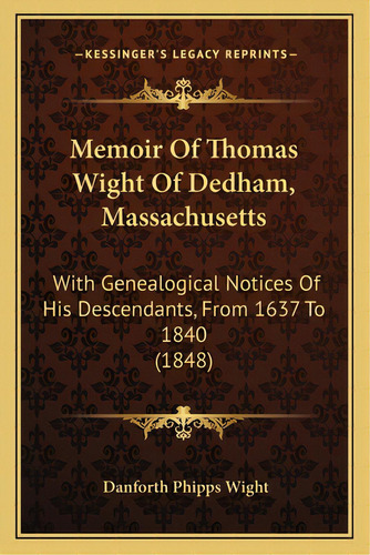 Memoir Of Thomas Wight Of Dedham, Massachusetts: With Genealogical Notices Of His Descendants, Fr..., De Wight, Danforth Phipps. Editorial Kessinger Pub Llc, Tapa Blanda En Inglés
