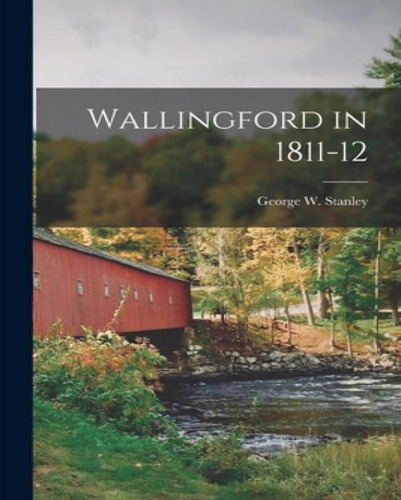 Libro Wallingford In 1811-12 - Stanley, George W. (george...