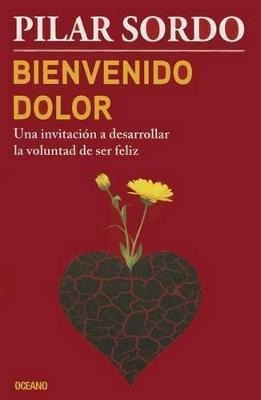 Bienvenido Dolor : Una Invitacion A Desarrollar La Voluntad