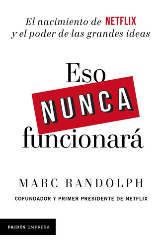 Eso nunca funcionará: El nacimiento de Netflix y el poder de las grandes ideas, de Randolph, Marc. Serie Empresa Editorial Paidos México, tapa blanda en español, 2020