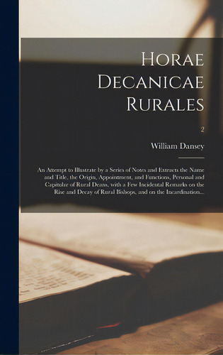 Horae Decanicae Rurales; An Attempt To Illustrate By A Series Of Notes And Extracts The Name And ..., De Dansey, William 1792-1856. Editorial Legare Street Pr, Tapa Dura En Inglés