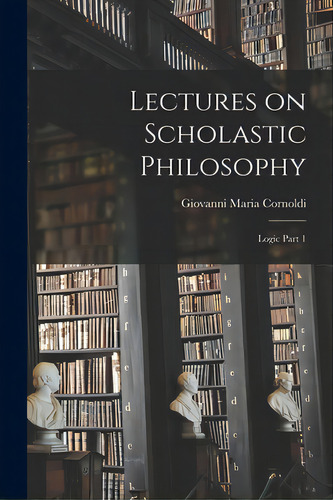 Lectures On Scholastic Philosophy: Logic Part 1, De Cornoldi, Giovanni Maria 1822-1892. Editorial Legare Street Pr, Tapa Blanda En Inglés