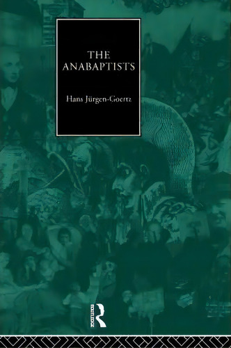 The Anabaptists, De Hans-jurgen Goertz. Editorial Taylor Francis Ltd, Tapa Blanda En Inglés