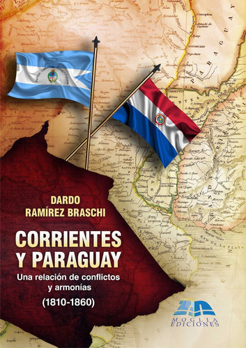 Corrientes Y Paraguay, Una Relación Entre Conflictos Y Armonía, De Dardo Ramírez Braschi., Vol. N/a. Editorial Moglia Ediciones, Tapa Blanda En Español, 2019