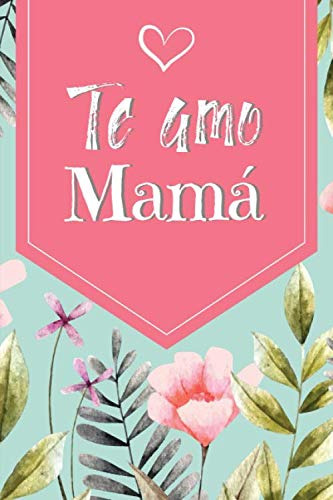 Te Amo Mama:  Floral Cuaderno Para Decir Feliz Dia A Mama 