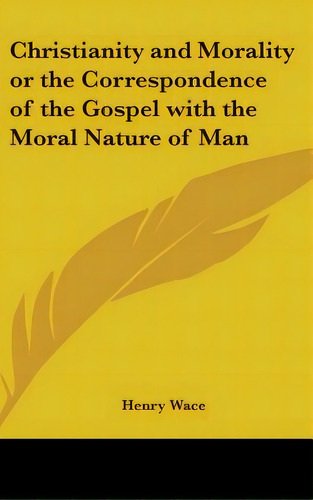 Christianity And Morality Or The Correspondence Of The Gospel With The Moral Nature Of Man, De Wace, Henry. Editorial Kessinger Pub Llc, Tapa Dura En Inglés
