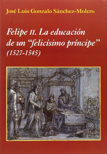 Libro Felipe Ii La Educación De Un  Felicísimo Príncipe  De