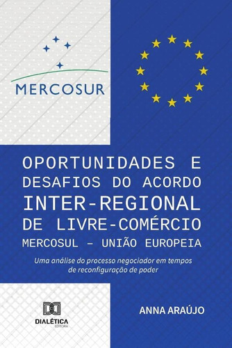 Oportunidades E Desafios Do Acordo Inter-regional De Livre-comércio Mercosul  União Europeia, De Anna Araújo. Editorial Dialética, Tapa Blanda En Portugués, 2020