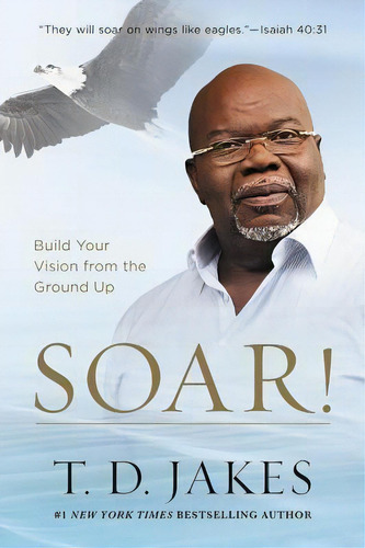 Soar! : Build Your Vision From The Ground Up, De T.d. Jakes. Editorial Time Warner Trade Publishing, Tapa Blanda En Inglés, 2018