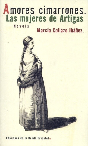 Amores Cimarrones. Las Mujeres De Artigas - Marcia Collazo, De Marcia Collazo. Editorial Banda Oriental En Español