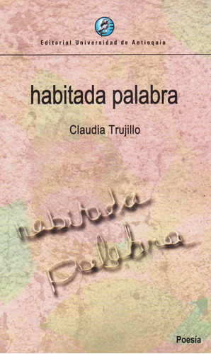 Habitada Palabra, De Trujillo, Claudia. Editorial Universidad De Antioquia, Tapa Blanda, Edición 1 En Español, 2017