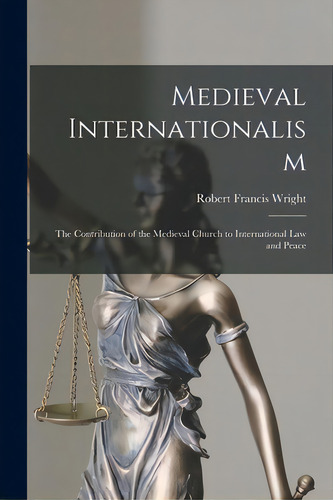Medieval Internationalism; The Contribution Of The Medieval Church To International Law And Peace, De Wright, Robert Francis. Editorial Hassell Street Pr, Tapa Blanda En Inglés