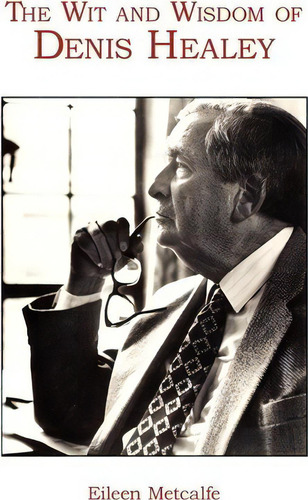 The Wit And Wisdom Of Denis Healey, De Dr Eileen Metcalfe. Editorial Authorhouse, Tapa Blanda En Inglés