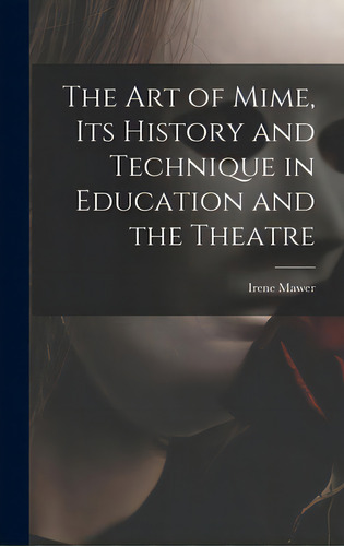 The Art Of Mime, Its History And Technique In Education And The Theatre, De Mawer, Irene. Editorial Hassell Street Pr, Tapa Dura En Inglés