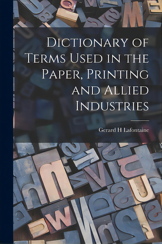 Dictionary Of Terms Used In The Paper, Printing And Allied Industries, De Lafontaine, Gerard H.., Vol. 1. Editorial Hassell Street Pr, Tapa Blanda En Inglés