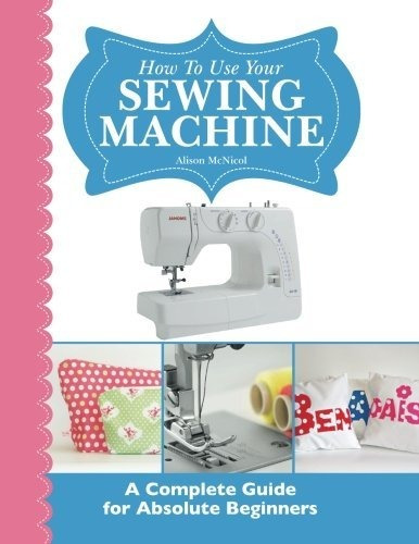 Book : How To Use Your Sewing Machine A Complete Guide For.