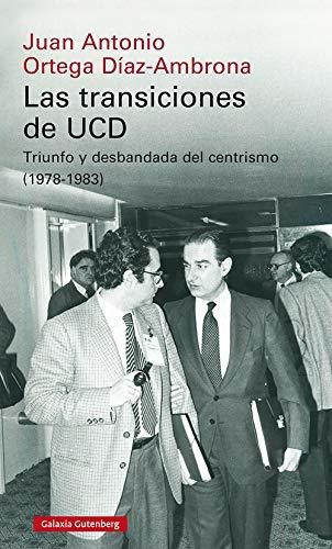 Las Transiciones De Ucd : Triunfo Y Desbandada Del Centrismo, 1978-1983, De Juan Antonio Ortega Díaz-ambrona. Editorial Galaxia Gutenberg S L, Tapa Blanda En Español, 2020