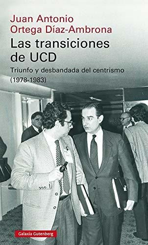 Las Transiciones De Ucd : Triunfo Y Desbandada Del Centrismo, 1978-1983, De Juan Antonio  Ortega Díaz-ambrona. Editorial Galaxia Gutenberg S L, Tapa Blanda En Español, 2020