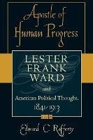 Apostle Of Human Progress : Lester Frank Ward And America...