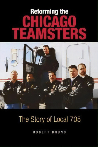 Reforming The Chicago Teamsters : The Story Of Local 705, De Robert Bruno. Editorial Cornell University Press, Tapa Blanda En Inglés