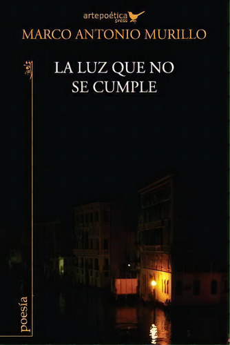 La Luz Que No Se Cumple, De Marco Antonio Murillo. Editorial Artepoetica Press Inc, Tapa Blanda En Español