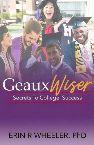 Geaux Wiser : Secrets To College Success, De Erin Wheeler. Editorial Createspace Independent Publishing Platform, Tapa Blanda En Inglés