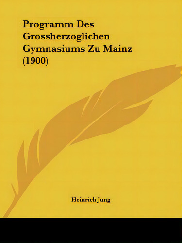 Programm Des Grossherzoglichen Gymnasiums Zu Mainz (1900), De Jung, Heinrich. Editorial Kessinger Pub Llc, Tapa Blanda En Inglés