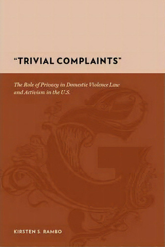  Trivial Complaints  : The Role Of Privacy In Domestic Violence Law And Activism In The U.s., De Kirsten S. Rambo. Editorial Columbia University Press, Tapa Dura En Inglés