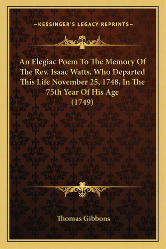 An Elegiac Poem To The Memory Of The Rev. Isaac Watts, Who Dan Elegiac Poem To The Memory Of The ..., De Gibbons, Thomas. Editorial Kessinger Pub Llc, Tapa Blanda En Inglés