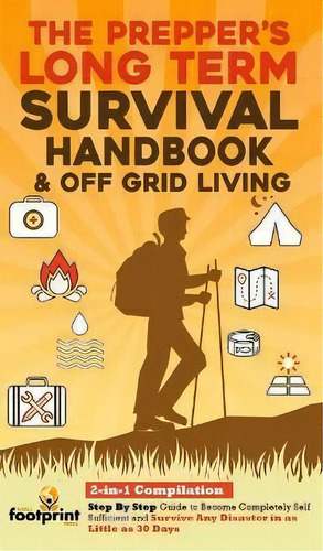 The Prepper's Long-term Survival Handbook & Off Grid Living : 2-in-1 Compilationstep By Step Guid..., De Small Footprint Press., Tapa Dura En Inglés