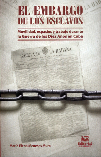 El Embargo De Los Esclavos: Movilidad, Espacios Y Trabajo Durante La Guerra De Los Diez Años En Cuba, De María Elena Meneses. Editorial U. Del Magdalena, Tapa Blanda, Edición 2021 En Español