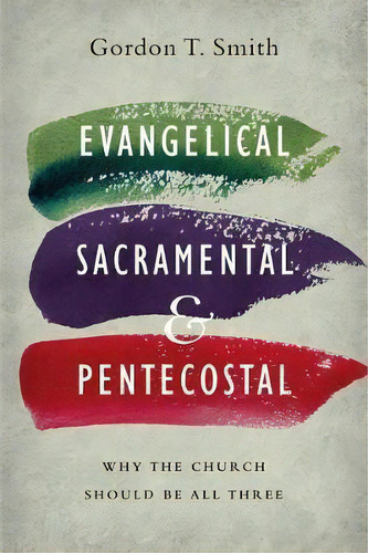Evangelical, Sacramental, And Pentecostal : Why The Church Should Be All Three, De Gordon T. Smith. Editorial Intervarsity Press, Tapa Blanda En Inglés