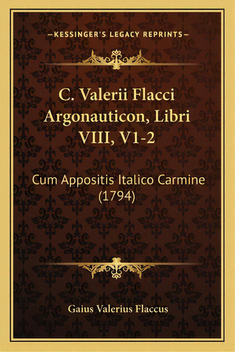 C. Valerii Flacci Argonauticon, Libri Viii, V1-2: Cum Appositis Italico Carmine (1794), De Flaccus, Gaius Valerius. Editorial Kessinger Pub Llc, Tapa Blanda En Inglés