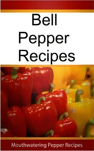 Bell Pepper Recipes, De Mary Ann Templeton. Editorial Createspace Independent Publishing Platform, Tapa Blanda En Inglés
