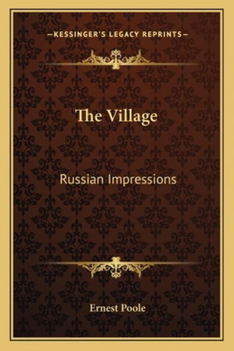 The Village: Russian Impressions, De Poole, Ernest. Kessinger's Legacy Reprints, Vol. 1. Editorial Kessinger Pub Llc, Tapa Blanda En Inglés