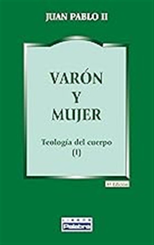 Varon Y Mujer. Teologia Del Cuerpo: Teología Del Cuerpo (i):