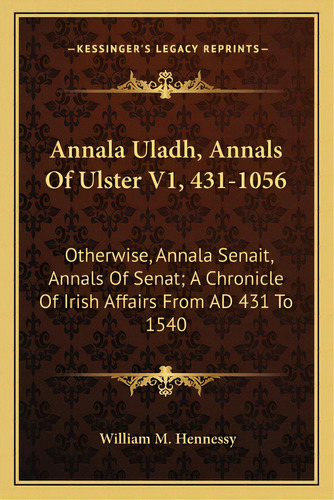 Annala Uladh, Annals Of Ulster V1, 431-1056: Otherwise, Annala Senait, Annals Of Senat; A Chronic..., De Hennessy, William M.. Editorial Kessinger Pub Llc, Tapa Blanda En Inglés