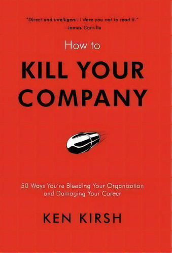 How To Kill Your Company, De Ken Kirsh. Editorial Iuniverse, Tapa Dura En Inglés