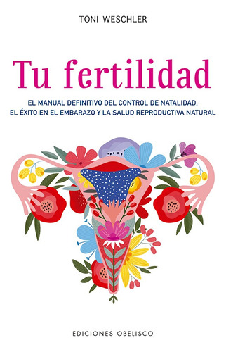 Tu fertilidad: El manual definitivo del control de natalidad, el éxito en el embarazo y la salud reproductiva natural, de Weschler, Toni. Editorial Ediciones Obelisco, tapa dura en español, 2021