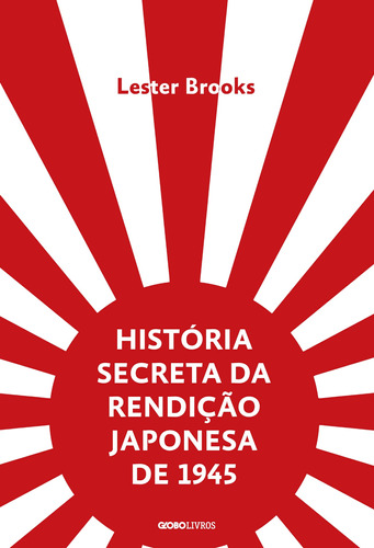 História secreta da rendição japonesa de 1945: Fim de um império milenar, de Brooks, Lester. Editora Globo S/A, capa mole em português, 2019