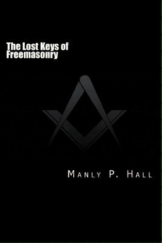 The Lost Keys Of Freemasonry : Or The Secret Of Hiram Abiff, De Manly P Hall. Editorial Createspace Independent Publishing Platform, Tapa Blanda En Inglés, 2014