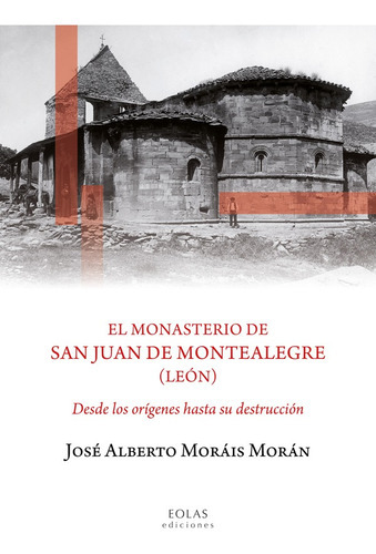 El Monasterio De San Juan De Montealegre (león), De José Alberto Moráis Morán. Editorial Eolas Ediciones, Tapa Blanda En Español, 2016