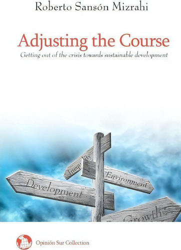 Adjusting The Course: Getting Out Of The Crisis Towards Sustainable Development, De Roberto Sanson Mizrahi., Vol. 1. Editorial Createspace Independent Publishing Platform, Tapa Blanda En Inglés